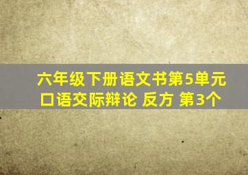 六年级下册语文书第5单元口语交际辩论 反方 第3个